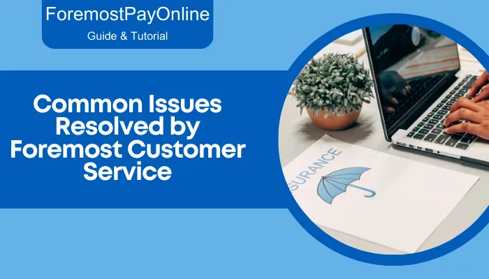 Common Issues Resolved by Foremost Customer Service Common Issues Resolved by Foremost Customer Service
